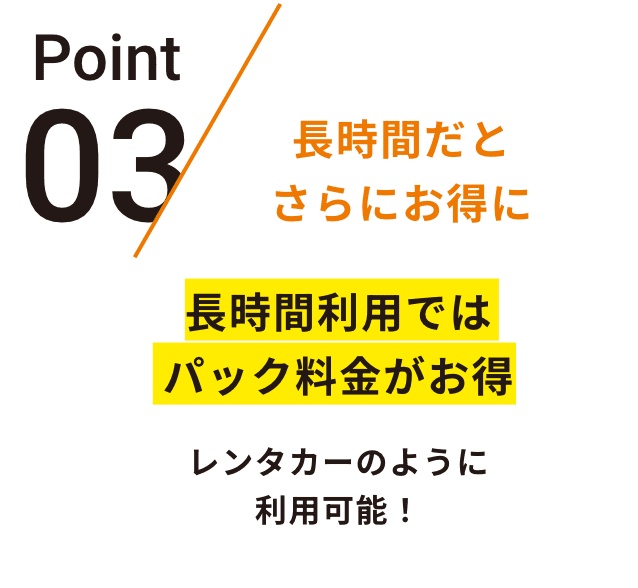 Point長時間ほどさらにお得に他社と比較しても長時間利用するほどお得な料金設定レンタカーのように利用可能